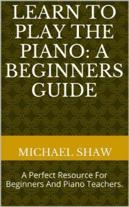 Download Piano: Learn To Play The Piano: A Beginners Guide: Learn Piano Notes For The Absolute Beginner pdf, epub, ebook