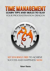 Download Time Management: Learn tips and skills to slay your procrastination dragon: Set yourself free, achieve success and happiness (time management, productivity, success, skills, discipline) pdf, epub, ebook