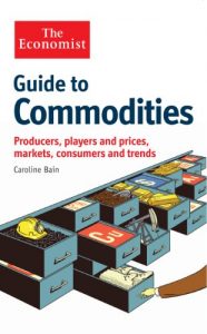 Download The Economist Guide to Commodities: Producers, players and prices; markets, consumers and trends pdf, epub, ebook