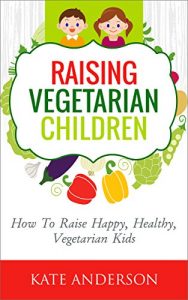 Download Raising Vegetarian Children: How To Raise Happy, Healthy, Vegetarian Kids pdf, epub, ebook