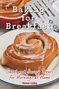 Download Baking for Breakfast: Sweet and Savory Treats for Mornings at Home: A Chef’s Guide to Breakfast with Over 130 Delicious, Easy-to-Follow Recipes for Donuts, Muffins and More pdf, epub, ebook