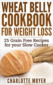 Download WHEAT BELLY: SLOW COOKER: Cookbook of 25 Grain Free Recipes for Weight Loss (Weight Loss, Low Carb, Grain Free,Healthy) pdf, epub, ebook