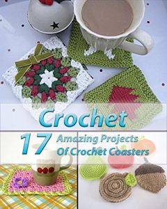 Download Crochet 17 Amazing Projects Of Crochet Coasters: (Crochet Projects, Crochet Accessories, Easy Crochet) (Crochet, Crocheting For Dummies, Crochet Patterns) pdf, epub, ebook