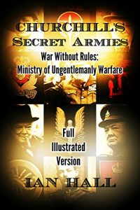 Download Churchill’s Secret Armies: War Without Rules: Ministry of Ungentlemanly Warfare (Full Illustrated Version) pdf, epub, ebook