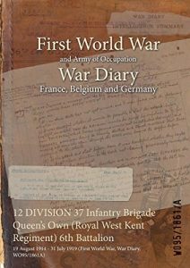 Download 12 DIVISION 37 Infantry Brigade Queen’s Own (Royal West Kent Regiment) 6th Battalion : 19 August 1914 – 31 July 1919 (First World War, War Diary, WO95/1861A) pdf, epub, ebook