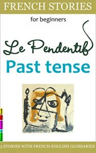 Download French Stories for Beginners – Le Pendentif, Past Tense: 3 Stories with French-English Glossaries (bilingual) (Easy French Reader Series for Beginners t. 4) (French Edition) pdf, epub, ebook