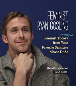 Download Feminist Ryan Gosling: Feminist Theory (as Imagined) from Your Favorite Sensitive Movie Dude pdf, epub, ebook