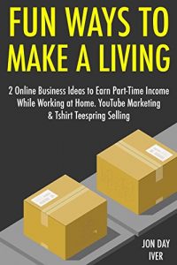 Download Fun Ways to Make a Living: 2 Online Business Ideas to Earn Part-Time Income While Working at Home. YouTube Marketing & Tshirt Teespring Selling pdf, epub, ebook