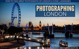 Download Photographing London: How to take great photographs of London’s iconic landmarks pdf, epub, ebook