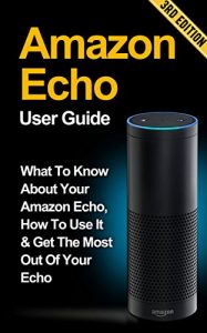 Download Amazon Echo: What to Know About Your Amazon Echo, How To Use It & Get the Most Out Of Your Echo *FREE BONUS INCLUDED* (Amazon Echo, Amazon Fire Phone, … Fire Stick, Amazon Fire Tablet Book 2) pdf, epub, ebook