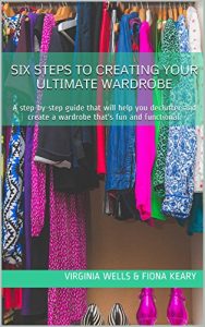 Download Six Steps to Creating Your Ultimate Wardrobe: A step-by-step guide that will help you declutter and create a wardrobe that’s fun and functional. pdf, epub, ebook