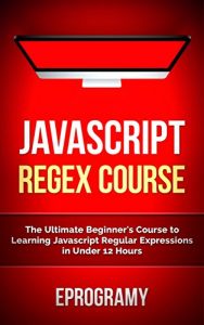 Download Javascript: Regex Crash Course – The Ultimate Beginner’s Course to Learning Javascript Regular Expressions in Under 12 Hours pdf, epub, ebook