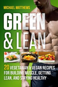 Download Green & Lean: 20 Vegetarian and Vegan Recipes for Building Muscle, Getting Lean, and Staying Healthy pdf, epub, ebook