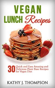 Download Vegan Lunch Recipes: 30 Quick and Easy Amazing Plant Based Recipes for Vegan Diet that Taste Delicious pdf, epub, ebook