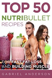 Download The Top 50 NutriBullet Recipes For Fast Fat Loss and Building Muscle: Get the most from your NutriBullet and Lose Fat Fast while Building even more Muscle … loss – Whole 30 – Paleo – Amazing Results) pdf, epub, ebook