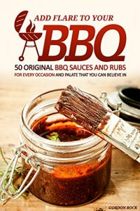 Download Add Flare to Your BBQ: 50 Original BBQ Sauces and Rubs for Every Occasion and Palate That You Can Believe In pdf, epub, ebook