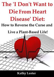 Download The ‘I Don’t Want to Die From Heart Disease’ Diet: How to Reverse the Curse and Live a Plant-Based Life pdf, epub, ebook