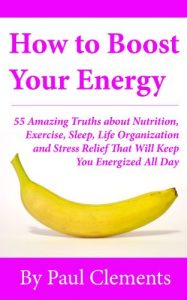 Download How to Boost Your Energy – 55 Amazing Truths about Nutrition, Exercise, Sleep, Life Organization and Stress Relief That Will Keep You Energized All Day (Health, Nutrition and Wellness Series Book 4) pdf, epub, ebook