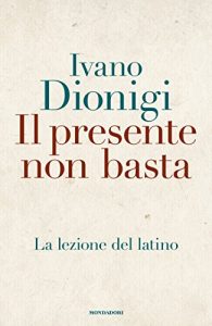 Download Il presente non basta: La lezione del latino (Italian Edition) pdf, epub, ebook