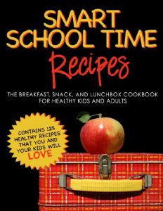 Download SMART SCHOOL TIME RECIPES: The Breakfast, Snack, and Lunchbox Cookbook for Healthy Kids and Adults pdf, epub, ebook