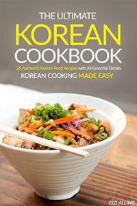 Download The Ultimate Korean Cookbook: 25 Authentic Korean Food Recipes with All Essential Details – Korean Cooking Made Easy pdf, epub, ebook