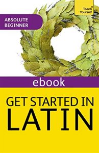 Download Get Started in Latin Absolute Beginner Course: The essential introduction to reading, writing and understanding a new language pdf, epub, ebook