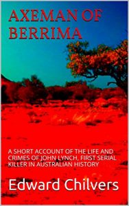 Download AXEMAN OF BERRIMA: A SHORT ACCOUNT OF THE LIFE AND CRIMES OF JOHN LYNCH, FIRST SERIAL KILLER IN AUSTRALIAN HISTORY pdf, epub, ebook