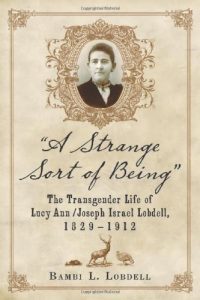 Download “A Strange Sort of Being”: The Transgender Life of Lucy Ann / Joseph Israel Lobdell, 1829-1912 pdf, epub, ebook