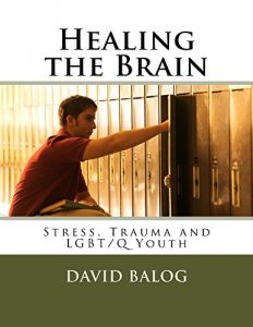 Download Healing the Brain: Stress, Trauma and LGBT/Q Youth pdf, epub, ebook