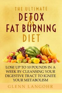 Download The Ultimate Detox and Fat Burning Diet: Lose Up To 10 Pounds in a Week By Cleansing Your Digestive Tract to Ignite Your Metabolism pdf, epub, ebook