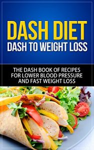 Download DASH Diet: DASH to Weight Loss – The DASH Book of Recipes for Lower Blood Pressure and Fast Weight Loss (dash diet, dash diet for weight loss, dash diet … dash diet cookbook, dash diet recipes) pdf, epub, ebook