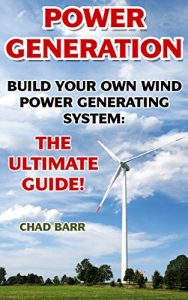 Download Power Generation: Build Your Own Wind Power Generating System: The Ultimate Guide!: (Energy Independence, Lower Bills & Off Grid Living) (Self Reliance, Wind Energy) pdf, epub, ebook