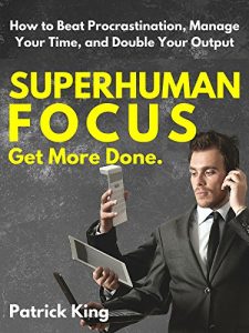 Download Superhuman Focus: How to Beat Procrastination, Manage Your Time, and Double Your Output – GET MORE DONE. pdf, epub, ebook