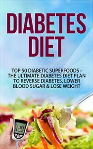 Download Diabetes Diet: Top 50 Diabetic SUPERFOODS – The Ultimate Diabetes Diet Plan to Reverse Diabetes, Lower Blood Sugar & Lose Weight (Diabetes Diet, Diabetes … Diet For Weight Loss, Diabetes Diet Plan) pdf, epub, ebook