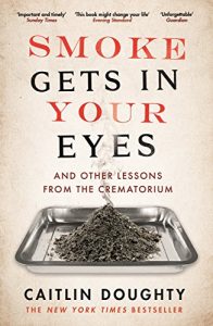 Download Smoke Gets in Your Eyes: And Other Lessons from the Crematorium pdf, epub, ebook