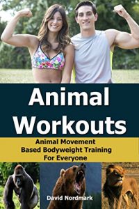 Download Animal Workouts: Animal Movement Based Bodyweight Training For Everyone (home exercise, conditioning, flexibility, exercise workout Book 2) pdf, epub, ebook