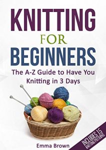 Download Knitting For Beginners: The A-Z Guide to Have You Knitting in 3 Days (Includes 15 Knitting Patterns) pdf, epub, ebook