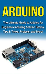 Download Arduino: The Ultimate Guide to Arduino for Beginners Including Arduino Basics, Tips & Tricks, Projects, and More! pdf, epub, ebook