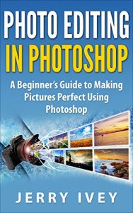 Download Photo Editing in Photoshop: A Beginner’s Guide to Making Pictures Perfect Using Photoshop pdf, epub, ebook