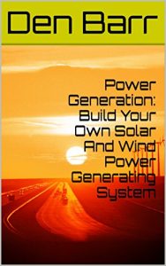 Download Power Generation: Build Your Own Solar And Wind Power Generating System: (Energy Independence, Lower Bills & Off Grid Living) (Self Reliance) pdf, epub, ebook