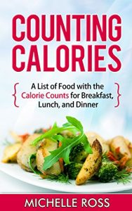 Download Counting Calories: A List of Low Calorie Meals with the Calorie Counts for Breakfast, Lunch, and Dinner (Low Carb Food List: What to Eat While on a Low Carb Diet Book 2) pdf, epub, ebook