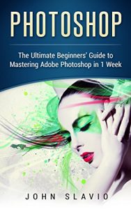 Download Photoshop: The Ultimate Beginners’ Guide to Mastering Adobe Photoshop in 1 Week (Graphic Design, Digital Photography and Photo Editing Tips using Adobe … Photoshop, Adobe Photoshop, Graphic D) pdf, epub, ebook