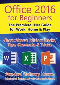 Download Office 2016 for Beginners: The Premiere User Guide for Work, Home & Play.: Cheat Sheets Edition: Hacks, Tips, Shortcuts & Tricks. pdf, epub, ebook