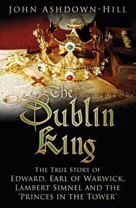 Download The Dublin King: The True Story of Edward Earl of Warwick, Lambert Simnel and the ‘Princes in the Tower’ pdf, epub, ebook