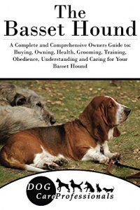 Download The Basset Hound: A Complete and Comprehensive Owners Guide to: Buying, Owning, Health, Grooming, Training, Obedience, Understanding and Caring for Your … Caring for a Dog from a Puppy to Old Age) pdf, epub, ebook