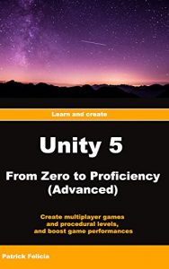 Download Unity 5 From Zero to Proficiency (Advanced): Create multiplayer games and procedural levels, and boost game performances: a step-by-step guide pdf, epub, ebook