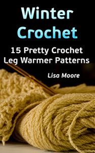 Download Winter Crochet: 15 Pretty Crochet Leg Warmer Patterns: (Crochet Patterns) (Winter Fashion Book 2) pdf, epub, ebook