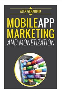 Download Mobile App Marketing And Monetization: How To Promote Mobile Apps Like A Pro: Learn to promote and monetize your Android or iPhone app. Get hundreds of thousands of downloads & grow your app business pdf, epub, ebook