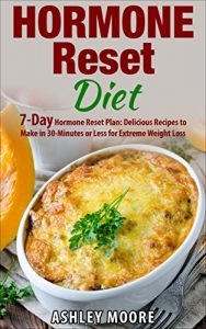 Download Hormone Reset Diet: 7-Day Hormone Reset Plan: Delicious Recipes to Make in 30-Minutes or Less for Extreme Weight Loss (Hormone Reset Diet, Hormone Diet, … Hormones Weight, Hormones and Weight Loss) pdf, epub, ebook