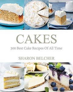 Download Cakes: 300 Best Cake Recipes Of All Time (Baking Cookbooks, Baking Recipes, Baking Books, Desserts, Cakes, Chocolate, Cupcakes, Cupcake Recipes Book 1) pdf, epub, ebook